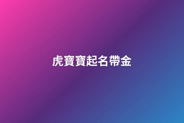 虎寶寶起名帶金(虎寶寶起名金水)-第1張-寶寶起名-玄機派