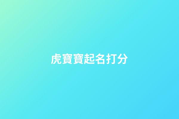 虎寶寶起名打分(虎寶寶起名打分免費吳舒涵打多少)-第1張-寶寶起名-玄機派