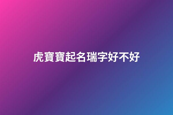 虎寶寶起名瑞字好不好(虎寶寶起名瑞字好不好聽)-第1張-寶寶起名-玄機派
