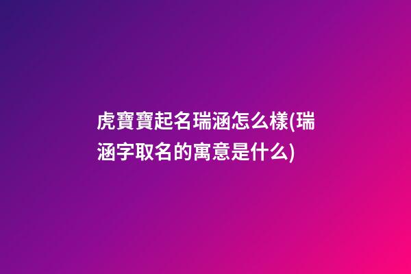 虎寶寶起名瑞涵怎么樣(瑞涵字取名的寓意是什么)