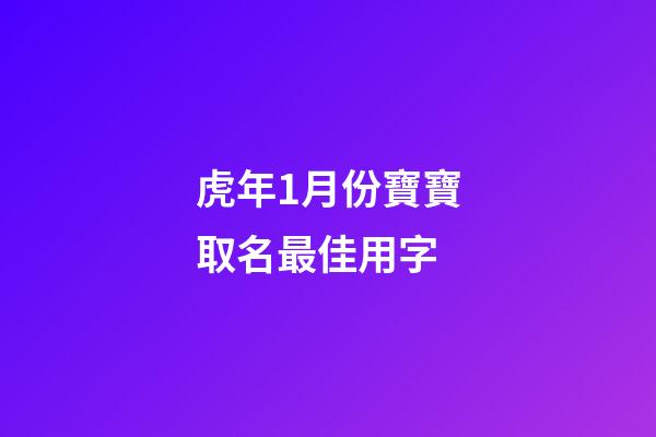 虎年1月份寶寶取名最佳用字(2023年1月份虎寶寶)-第1張-寶寶起名-玄機派