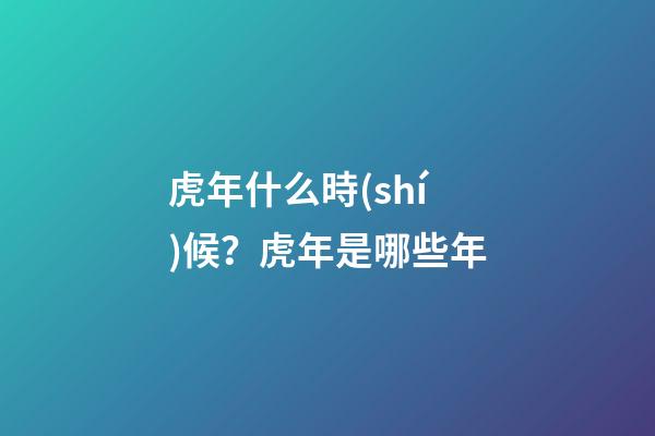 虎年什么時(shí)候？虎年是哪些年
