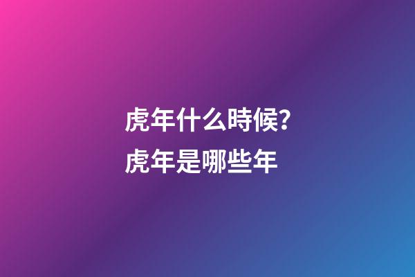 虎年什么時候？虎年是哪些年