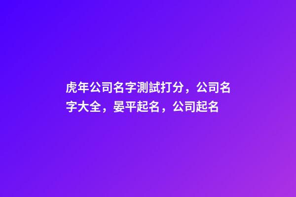 虎年公司名字測試打分，公司名字大全，晏平起名，公司起名-第1張-公司起名-玄機派