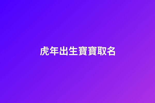虎年出生寶寶取名(新生兒起名)-第1張-寶寶起名-玄機派