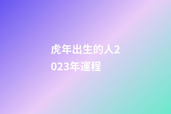 虎年出生的人2023年運程
