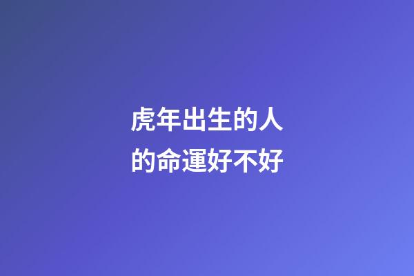 虎年出生的人的命運好不好
