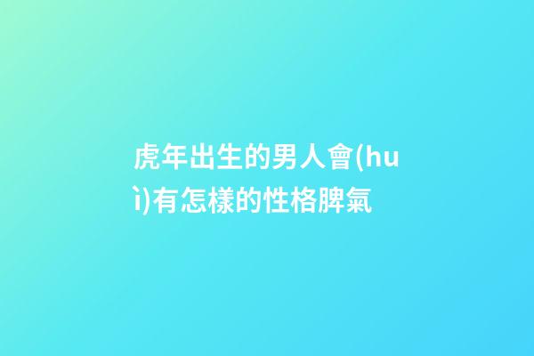 虎年出生的男人會(huì)有怎樣的性格脾氣