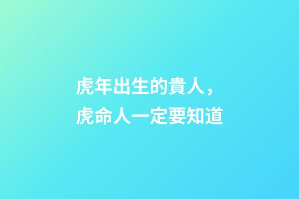 虎年出生的貴人，虎命人一定要知道