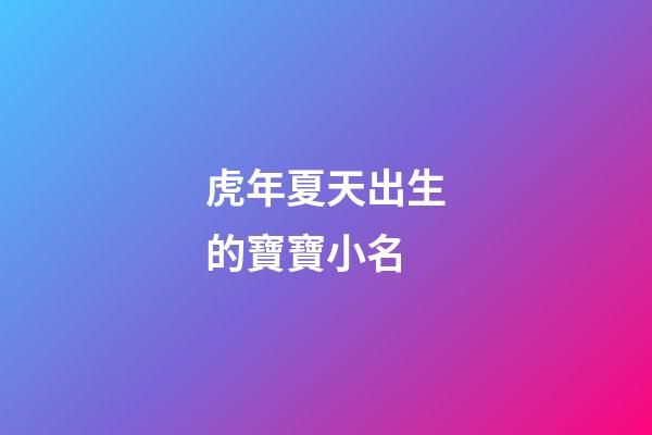 虎年夏天出生的寶寶小名(夏天出生的虎寶寶好嗎)-第1張-寶寶起名-玄機派