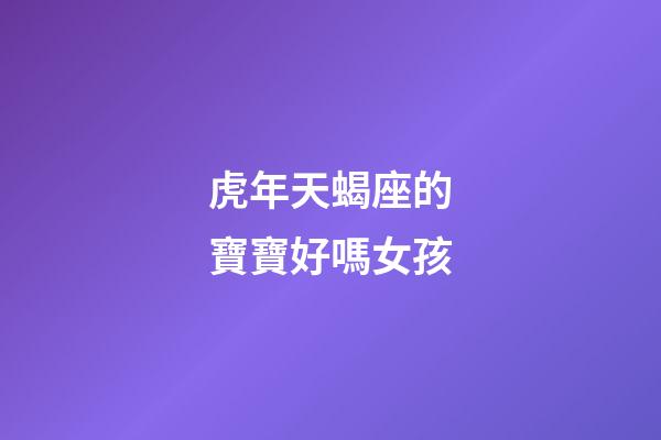 虎年天蝎座的寶寶好嗎女孩-第1張-星座運勢-玄機派