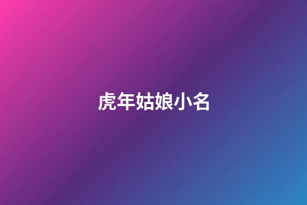 虎年姑娘小名(虎年好聽的小名)-第1張-寶寶起名-玄機派