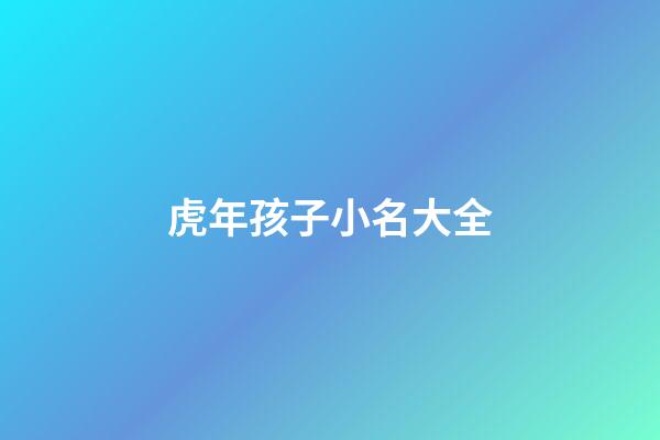 虎年孩子小名大全(虎年小孩小名大全洋氣點的)-第1張-寶寶起名-玄機派