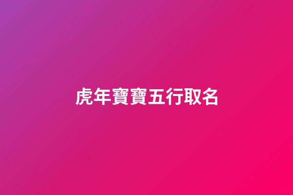 虎年寶寶五行取名(五行查詢)-第1張-寶寶起名-玄機派