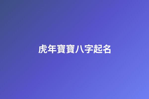 虎年寶寶八字起名(虎年寶寶八字起名帶浩字)-第1張-寶寶起名-玄機派