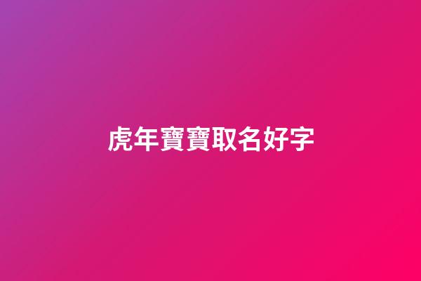 虎年寶寶取名好字(虎年寶寶取名字寓意好的字)-第1張-寶寶起名-玄機派
