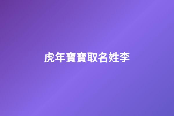 虎年寶寶取名姓李(虎年寶寶取名姓李怎么取)-第1張-寶寶起名-玄機派