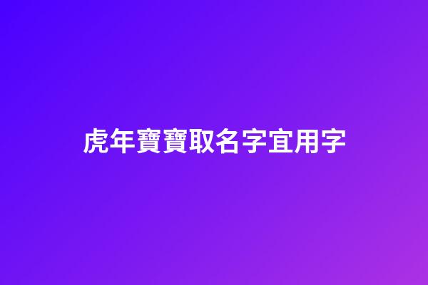 虎年寶寶取名字宜用字(虎年寶寶取名字最佳字)-第1張-寶寶起名-玄機派