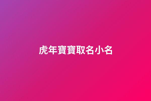 虎年寶寶取名小名(虎年起小名)-第1張-寶寶起名-玄機派