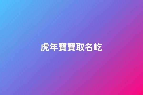 虎年寶寶取名屹(虎年寶寶取名屹澤好嗎)-第1張-寶寶起名-玄機派