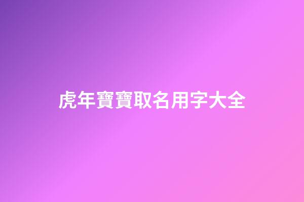 虎年寶寶取名用字大全(虎年寶寶取名最佳用字)-第1張-寶寶起名-玄機(jī)派