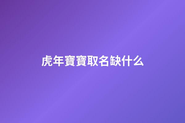 虎年寶寶取名缺什么(虎年寶寶取名忌用)-第1張-寶寶起名-玄機(jī)派