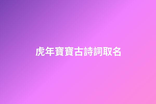 虎年寶寶古詩詞取名(虎年的古詩)-第1張-寶寶起名-玄機派