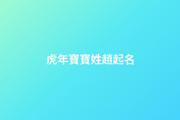虎年寶寶姓趙起名(虎年趙字起名)-第1張-寶寶起名-玄機(jī)派