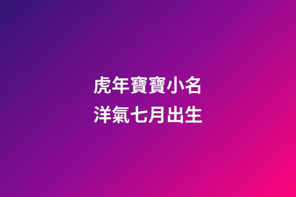 虎年寶寶小名洋氣七月出生(虎年寶寶小名洋氣七月出生好嗎)-第1張-寶寶起名-玄機派