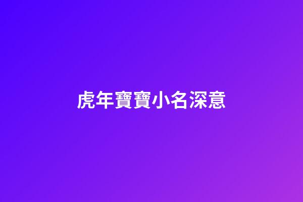 虎年寶寶小名深意(虎年的寶寶小名)-第1張-寶寶起名-玄機派