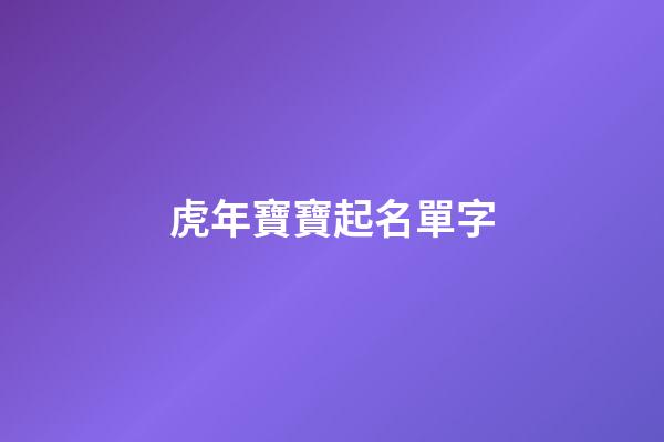 虎年寶寶起名單字(虎年寶寶取名字大全)-第1張-寶寶起名-玄機派