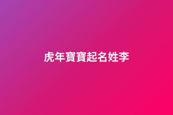虎年寶寶起名姓李(姓李屬虎起名字)-第1張-寶寶起名-玄機派