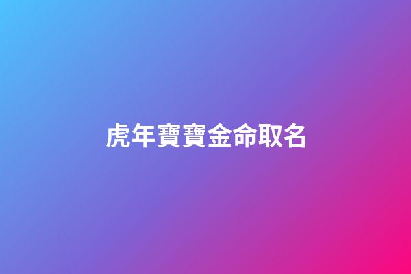 虎年寶寶金命取名(金虎起名字)-第1張-寶寶起名-玄機派