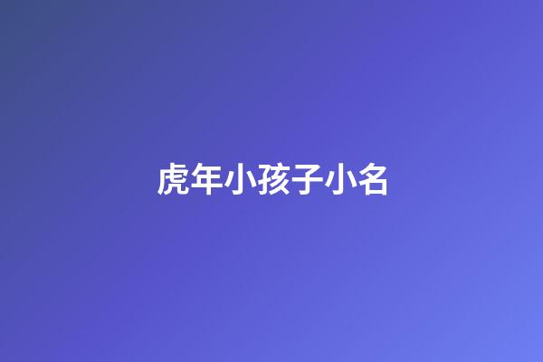 虎年小孩子小名(虎年小孩子小名大全)-第1張-寶寶起名-玄機(jī)派