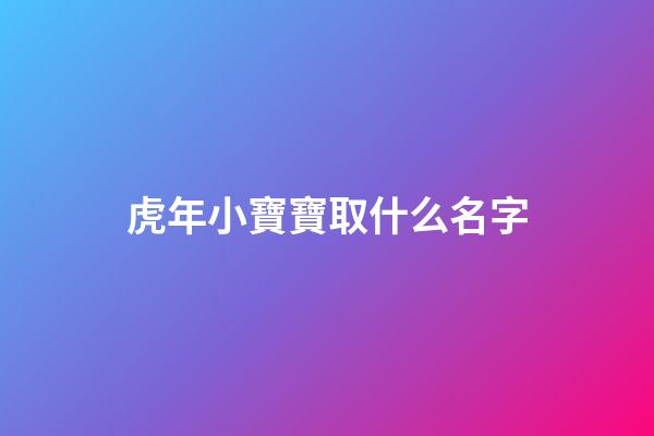虎年小寶寶取什么名字(虎年寶寶取什么名字好聽)-第1張-寶寶起名-玄機派