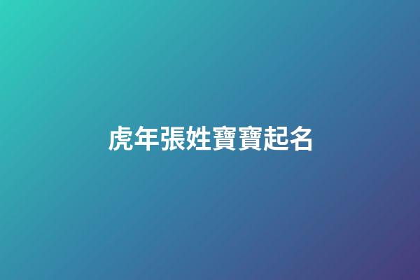 虎年張姓寶寶起名(張姓虎寶寶取名2023年)-第1張-寶寶起名-玄機派