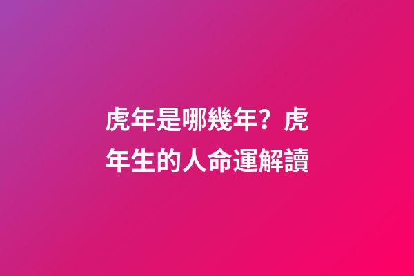 虎年是哪幾年？虎年生的人命運解讀