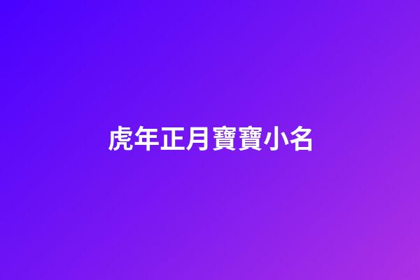 虎年正月寶寶小名(正月出生的虎寶寶小名)-第1張-寶寶起名-玄機派