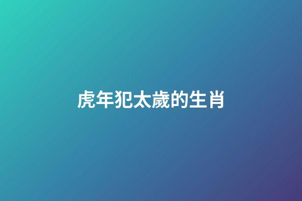 虎年犯太歲的生肖