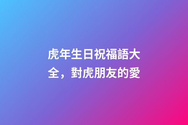 虎年生日祝福語大全，對虎朋友的愛