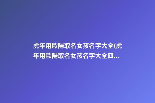 虎年用歐陽取名女孩名字大全(虎年用歐陽取名女孩名字大全四個字)