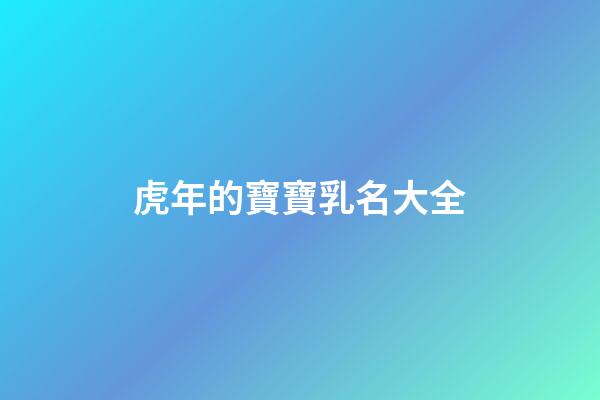 虎年的寶寶乳名大全(虎年寶寶好聽的乳名)-第1張-寶寶起名-玄機派