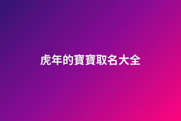 虎年的寶寶取名大全(虎年寶寶取名大全集)-第1張-寶寶起名-玄機派