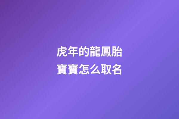 虎年的龍鳳胎寶寶怎么取名(屬虎的龍鳳胎起名)-第1張-寶寶起名-玄機派