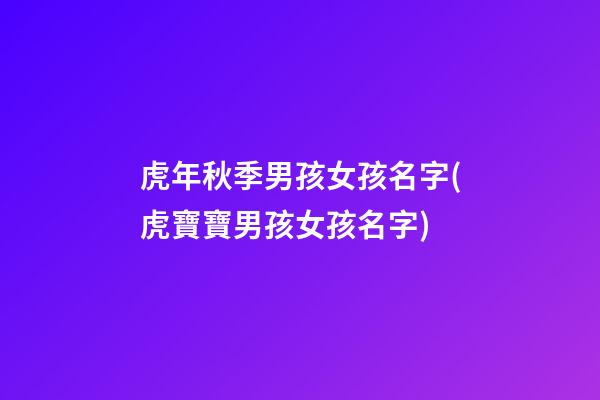 虎年秋季男孩女孩名字(虎寶寶男孩女孩名字)