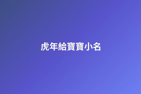 虎年給寶寶小名(虎年寶寶小名乳名大全)-第1張-寶寶起名-玄機派