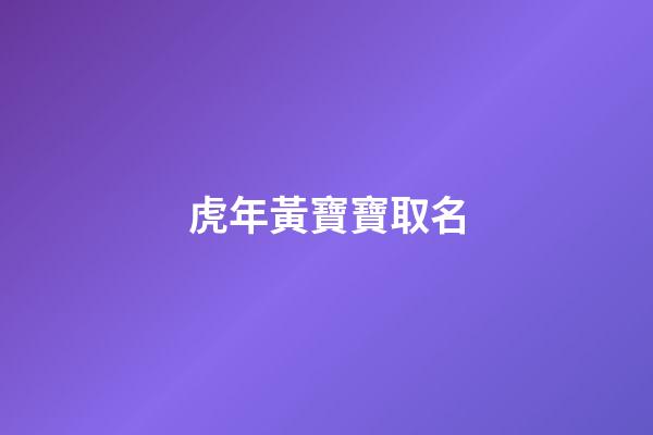 虎年黃寶寶取名(屬虎姓黃取名)-第1張-寶寶起名-玄機派