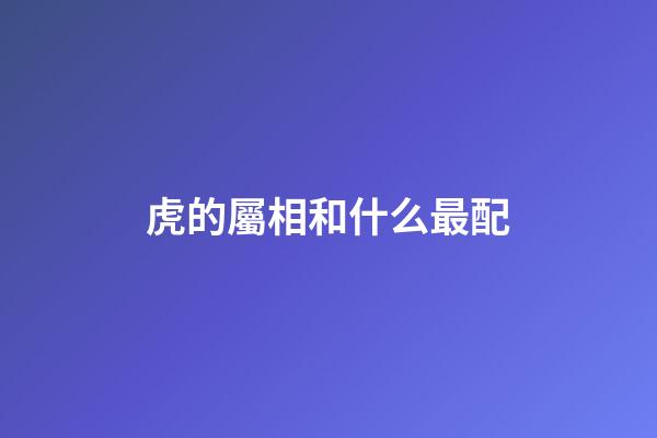 虎的屬相和什么最配