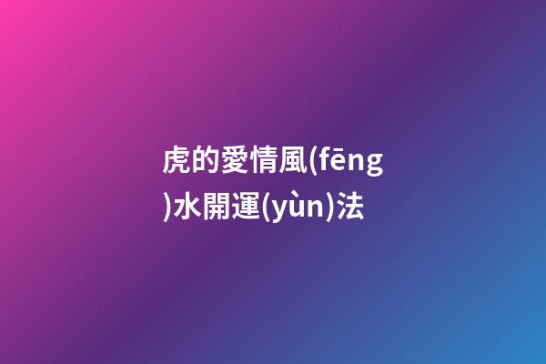 虎的愛情風(fēng)水開運(yùn)法