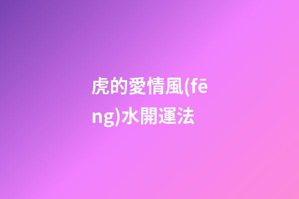 虎的愛情風(fēng)水開運法